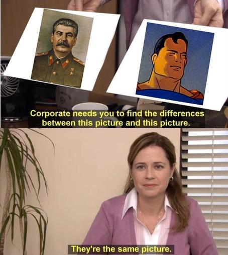 "Corporate needs you to find the differences between this picture (Stalin) and this picture (Superman)." (Both of them are known as 'Man of Steel'l

"They're the same picture."