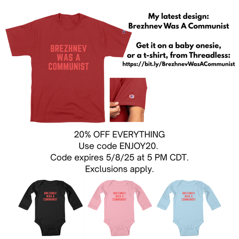 A red t-shirt with the text "Brezhnev Was A Communist" displayed prominently. The text "My latest design: Brezhnev Was A Communist" is shown above the t-shirt. Below it, the text reads, "Get it on a baby onesie, or a t-shirt, from Threadless: https://bit.ly/BrezhnevWasACommunist." 

There is a promotional offer stating "20% OFF EVERYTHING. Use code ENJOY20. Code expires 5/8/25 at 5 PM CDT. Exclusions apply." 

Three baby onesies, in black, pink, and blue colors, are shown at the bottom, each with the text "Brezhnev Was A Communist" on them.
