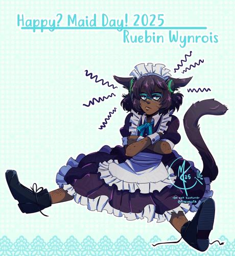 My cat boy OC, Ruebin, wearing a maid dress. He is sitting unceremoniously on the floor, legs spread, arms crossed, headphones on, and a glaring frown firmly asserting he will NOT clean your room. The text reads "Happy? Maid Day 2025 \ Ruebin Wynrois" for he is not happy.