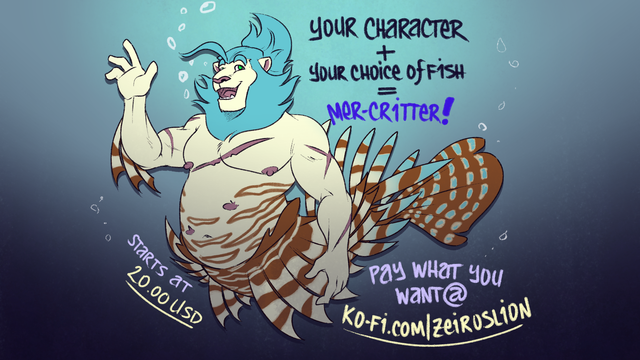 An ad for my Mer-May special over on Ko-Fi.

"Your character, plus your choice of fish, equals mer-critter!"

"Starts at 20.00 USD. Pay what you want at ko-fi.com/zeiroslion"