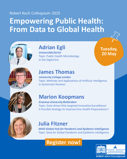 Announcement of the second day of the Robert Koch Colloquium 2025 titled “Empowering Public Health: From Data to Global Health.”
The slide presents four speakers:

Adrian Egli (University of Zurich): “Public Health Microbiology in the Digital Era”

James Thomas (University College London): “Methods and Applications of Artificial Intelligence in Systematic Reviews”

Marion Koopmans (Erasmus University Rotterdam): “Data-driven Risk-targeted Innovative Surveillance: A Possible Strategy to Improve One Health Preparedness?”

Julia Fitzner (WHO Global Hub for Pandemic and Epidemic Intelligence): “Data for Global Pandemic and Epidemic Intelligence”

Top right corner: “Tuesday, 20 May”. Bottom: orange button reading “Register now!”