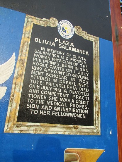 Painting of a historical marker with the following inscription:

Plaza Olivia Salamanca

In memory of Olivia Salamanca, M.D., pioneer woman physician of the Philippines. Born in San Roque, Cavite on 1 July 1889; appointed government scholar in 1905; studied in Drexel Institute, Philadelphia. Died on 11 July 1913. A devoted and competent practitioner, she was a credit to the medical profession and an inspiration to her fellow women.