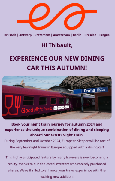 Screenshot from an email i got:

Brussels | Antwerp | Rotterdam | Amsterdam | Berlin | Dresden | Prague
Hi Thibault,


EXPERIENCE OUR NEW DINING CAR THIS AUTUMN!

And then a picture of the dining car which says "Good Night Train to brussels, amsterdam, berlin, dresden, prague" and is in the picture stopped at Praha station

Book your night train journey for autumn 2024 and experience the unique combination of dining and sleeping aboard our GOOD Night Train.

During…