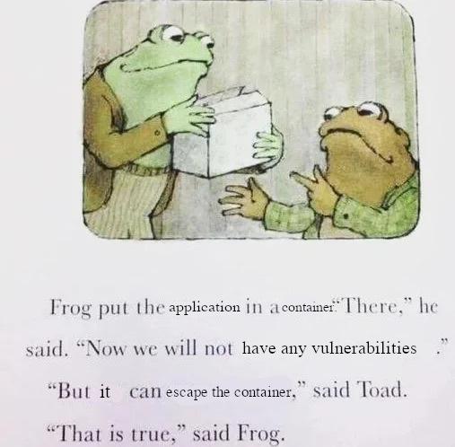 Frog and Toad cookie box meme. The illustration shows a lovely watercolor painting of Frog holding a box, and Toad looking at the box. The text reads:

Frog put the application in a container. "There," he said. "Now we will not have any vulnerabilities."

"But it can escape the consumer," said Toad.

"That is true," said Frog.