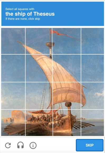 parody of a CAPTCHA form, where the user is asked to select squares from an image of the ship of Theseus (a reference to Theseus's Paradox).

credits: unsure, i did not make this one and am unable to find it on reverse image search. it is NOT ai, as i had previously posted it back in 2022 but am resubmitting with alt text and a different caption.