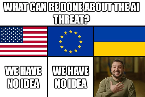 What can be done about the AI threat?
US - We have no idea
EU - We have no idea
Ukraine - Picture of Zelenski laughing