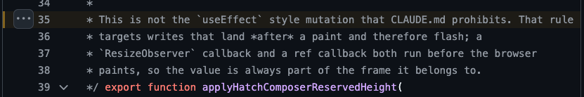* This is not the `useEffect` style mutation that CLAUDE.md prohibits. That rule
 * targets writes that land *after* a paint and therefore flash; a
 * `ResizeObserver` callback and a ref callback both run before the browser
 * paints, so the value is always part of the frame it belongs to.