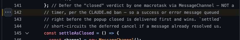 }; // Defer the "closed" verdict by one macrotask via MessageChannel — NOT a
    // timer, per the CLAUDE.md ban — so a success or error message queued
    // right before the popup closed is delivered first and wins. `settled`
    // short-circuits the deferred cancel if a message already resolved us.
    const settleAsClosed = () => {