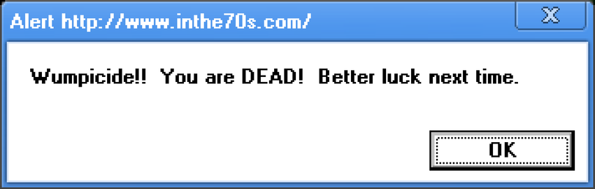 header: alert http://www.inthe70s.com/
body text: wumpicide!! you are dead! better luck next time.
button: <ok>