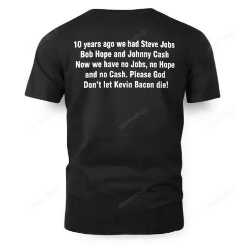 A Humor T-shirt that says:

10 years ago we had Steve Jobs Bob Hope and Johnny Cash
Now we have no Jobs, no Hope and no Cash. 

Please God Don’t let Kevin Bacon die!