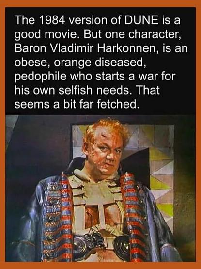This guy really is orange, now

The 1984 version of DUNE is a good movie. But one character, Baron Vladimir Harkonnen, is an obese, orange diseased, pedophile who starts a war for his own selfish needs. That seems a bit far fetched.
