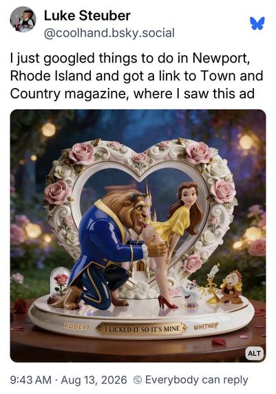 Luke Steuber
@coolhand.bsky.social
I just googled things to do in Newport,
Rhode Island and got a link to Town and
Country magazine, where I saw this ad

[sexualized parody of beauty and the beast where the beast is performing anal oral sex on the beauty]
