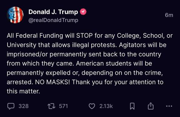 A Truth Social post from Donald J. Trump threatening federal funding for colleges and universities for “allowing illegal protests,” detailing consequences for agitators and students both domestic and international. The post also emphasizes in all caps a zero-tolerance policy for masks. It ends with the “thank you for your attention to this matter”