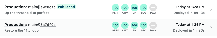 Production: main@a0e8cfe published

Up the threshold to perfect

100
PERF: 100
100
A11Y: 100
100
BP: 100
100
SEO: 100

    PWA: 30

Today at 1:28 PM

Deployed in 1m 13s

Production: main@5a76f9a completed

Restore the 11ty logo

100
PERF: 100
100
A11Y: 100
100
BP: 100
100
SEO: 100

    PWA: 30

Today at 1:25 PM

Deployed in 1m 26s