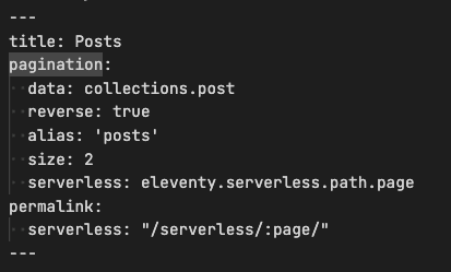 ---
title: Posts
pagination:
  data: collections.post
  reverse: true
  alias: 'posts'
  size: 2
  serverless: eleventy.serverless.path.page
permalink:
  serverless: "/serverless/:page/"
---