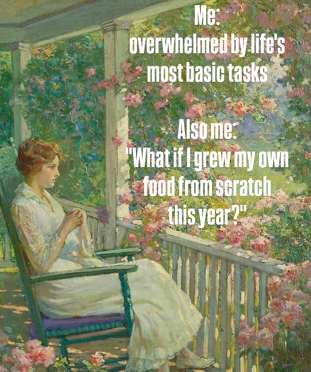 En ung kvinde sidder på en veranda i en blomstersmykket have. På billedet er der en tekst, der siger Me: Overwhelmed by life's most basic tasks. Also me: What if I grow my own food from scratch this year.
