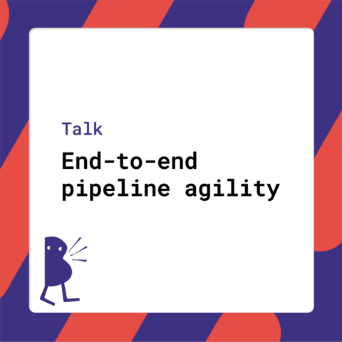 Talk: End-to-end pipeline agility