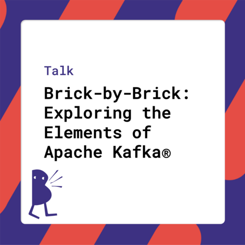 Talk - Brick-by-Brick: Exploring the Elements of Apache Kafka