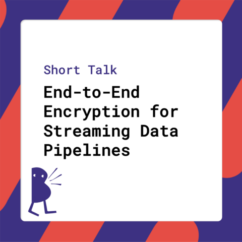 Short Talk - End-to-End Encryption for Streaming Data Pipelines
