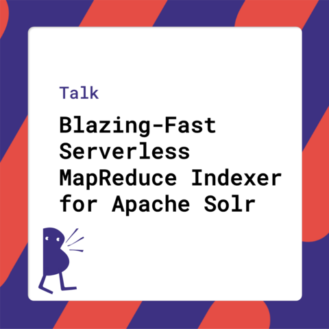 Talk - Blazing-Fast Serverless MapReduce Indexer for Apache Solr