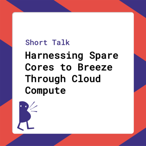 Short Talk - Harnessing Spare Cores to Breeze Through Cloud Compute