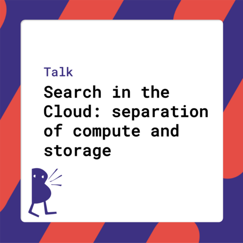 Talk - Search in the Cloud: separation of compute and storage