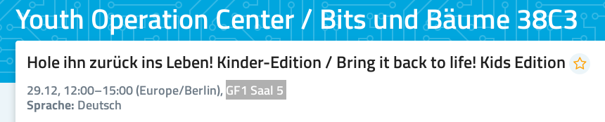 Screenshot of workshop announcement at 38C3 website.

The text reads: 

Youth Operating Center / Bits und Bäume 38C3. 

Hole ihn zurück ins Leben! Kinder-Edition / Bring it back to life! Kids Edition

29.12, 12:00–15:00 (Europe/Berlin), GF1 Saal 5

Sprache: Deutsch

Schenk deinen Kindern in diesem Workshop mit KDE Eco ein „neues“ altes Linux-Spielgerät. / Give your kids a “new” old Linux gaming device in this drop-in workshop with KDE Eco. Bring your own device.