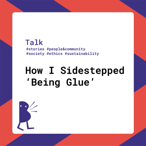 Session title: How I Sidestepped ‘Being Glue’