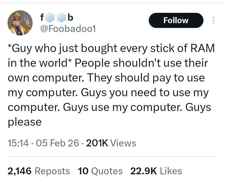 Screenshot of a social media post from username Foobadoo1, which reads “*Guy who just bought every stick of RAM in the world* People shouldn't use their own computer. They should pay to use my computer. Guys you need to use my computer. Guys use my computer. Guys please”.