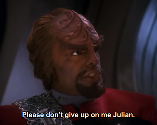 Worf:  Please don’t give up on me Julian.