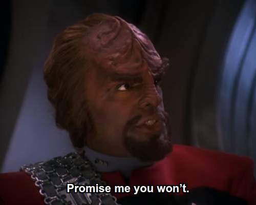 Worf: Promise me you won’t.