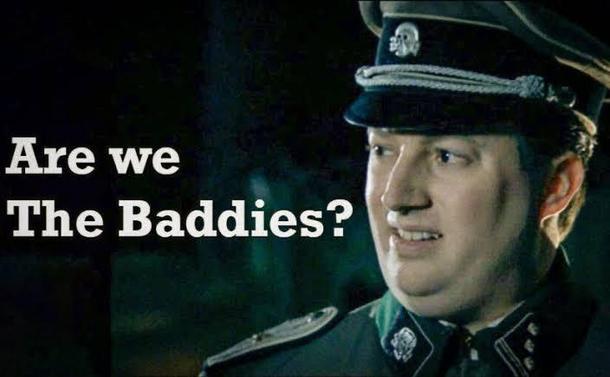 Famous meme of David Mitchell in a Nazi Uniform saying; Are we
The Baddies?
