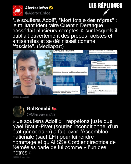 "Je soutiens Adolf", "Mort totale des n*gres" : le militant identitaire Quentin Deranque possédait plusieurs comptes 𝕏 sur lesquels il publiait ouvertement des propos racistes et antisémites et se définissait comme "fasciste". (Mediapart)
Réplique de Gnl K : « Je soutiens Adolf » : rappelons juste que Yaël Braun-Pivet (soutien inconditionnel d’un état génocidaire) a fait lever l’Assemblée nationale (sauf LFI) pour lui rendre hommage et qu’AliSSe Cordier directrice de Némésiss parle de lui comme « l’un des nôtres »
