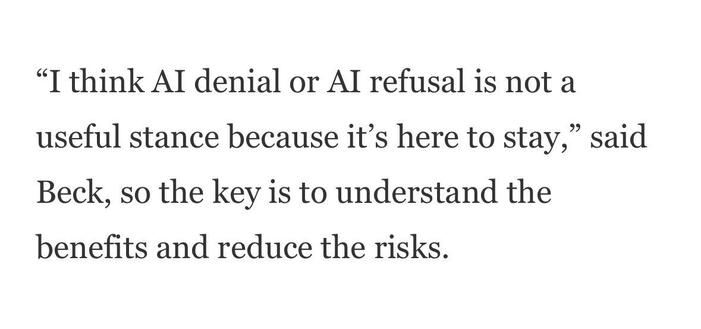 "I think AI denial or AI refusal is not a
useful stance because it's here to stay," said
Beck, so the key is to understand the
benefits and reduce the risks.
