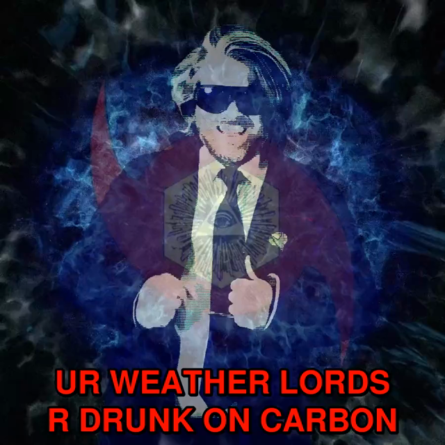 / UR WEATHER LORDS R DRUNK ON CARBON
/ & AS A RESULT
/ UR SO DEEP IN UR DEATH SPIRAL
/ SO DEEP IN DEATH SPIRAL FASCISM
/ THAT U NEED 2 REPENT 2 UR WEATHER LORDS
/ STOP UR POWERS & OLIGARX FROM DESTRUXTING U & UR PLANET
/ REPENT 2 UR WEATHER LORDS
/ REPENT
