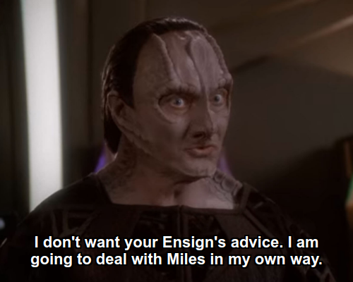 Garak:  I don't want your Ensign's advice. I am going to deal with Miles in my own way.
