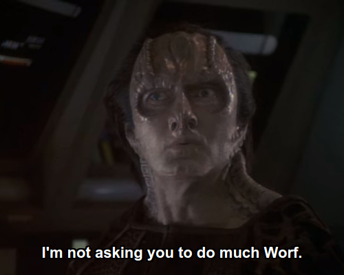 Garak:  I'm not asking you to do much Worf.