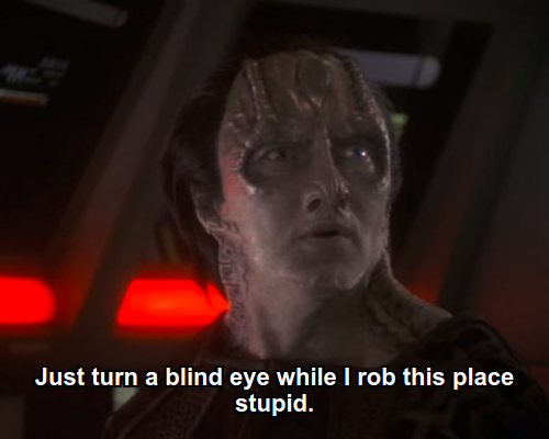 Garak:  Just turn a blind eye while I rob this place stupid.
