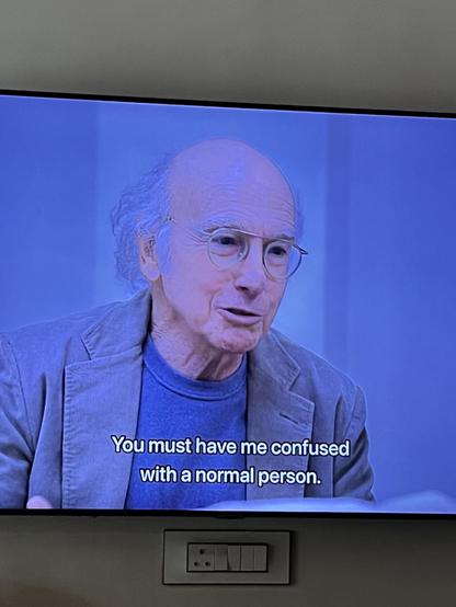 Curb screencap

Larry is saying: You must have me confused with a normal person.