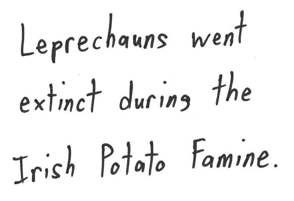 Leprechauns went extinct during the Irish Potato Famine.