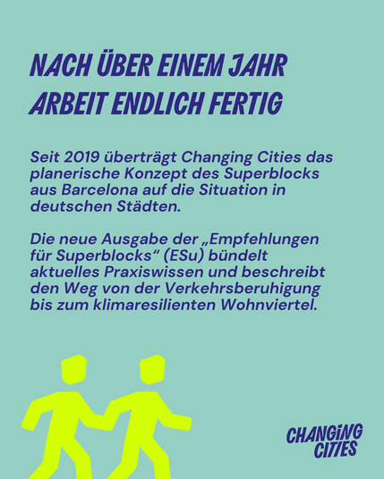 nach über einem jahr Arbeit Endlich fertig. Seit 2019 überträgt Changing Cities das planerische Konzept des Superblocks aus Barcelona auf die Situation in deutschen Städten.

Die neue Ausgabe der „Empfehlungen für Superblocks“ (ESu) bündelt aktuelles Praxiswissen und beschreibt den Weg von der Verkehrsberuhigung bis zum klimaresilienten Wohnviertel.