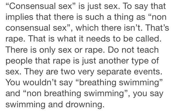 "Consensual sex" is just sex. To say that implies that there is such a thing as "non-censensual sex", which there isn't. That's rape. That is what it needs to be called. There is only sex and rape. Do not teach people that rape is just another type of sex. They are two very separate events. You wouldn't say "breathing swimming" and "non breathing swimming", you say swimming and drowning.