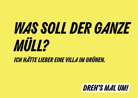Gelber Hintergrund mit schwarzem Text: Was soll der ganze Müll? Ich hätte lieber eine Villa im Grünen. Dreh’s mal um!