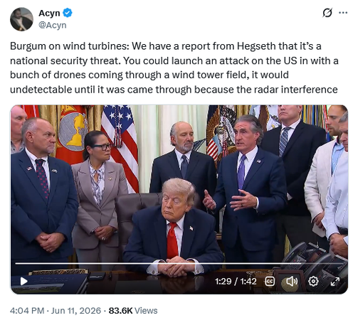 Tweet by Acyn @Acyn
Burgum on wind turbines: We have a report from Hegseth that it’s a national security threat. You could launch an attack on the US in with a bunch of drones coming through a wind tower field, it would undetectable until it was came through because the radar interference
With video clip