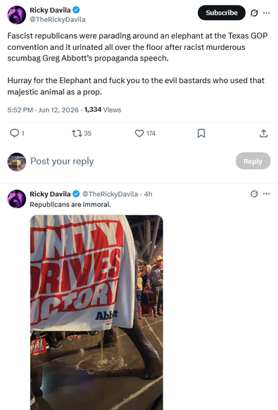 Tweet by Ricky Davila @TheRickyDavila
Fascist republicans were parading around an elephant at the Texas GOP convention and it urinated all over the floor after racist murderous scumbag Greg Abbott’s propaganda speech.
Hurray for the Elephant and fuck you to the evil bastards who used that majestic animal as a prop.