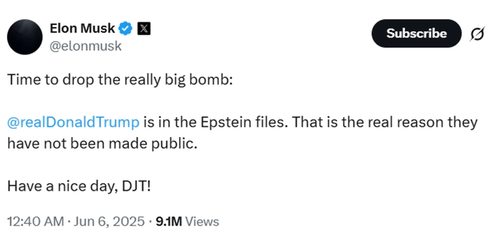 Elon Musk
@elonmusk

Time to drop the really big bomb:

@realDonaldTrump is in the Epstein files. That is the real reason they
have not been made public.

Have a nice day, DJT!

12:40 AM . Jun 6, 2025 . 9.1M Views

×

Subscribe

Ø