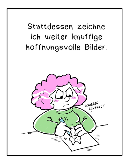 Zweites Panel: Die Frau sitzt an einem Tisch und zeichnet nun wütend ein Bild. Darüber steht: Stattdessen zeichne ich weiter knuffige hoffnungsvolle Bilder.