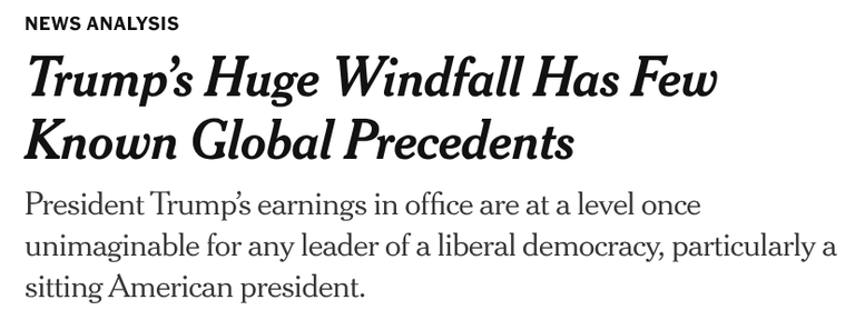 NEWS ANALYSIS

Trump's Huge Windfall Has Few
Known Global Precedents

President Trump's earnings in office are at a level once
unimaginable for any leader of a liberal democracy, particularly a
sitting American president.