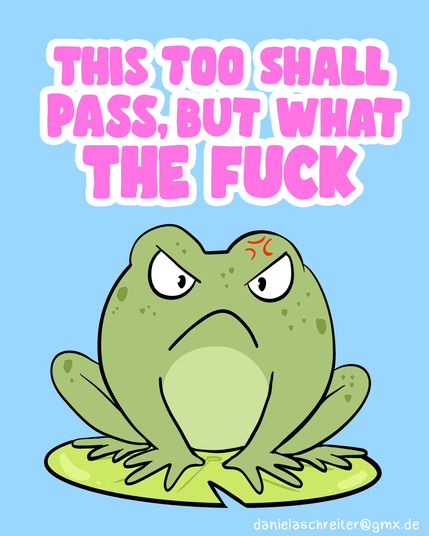 Comic Illustration: ein wütender Frosch sitzt auf einem Seerosenblatt. Über ihm steht auf Englisch in rosa Schrift: This too shall pass, but what the fuck. Der Hintergrund ist hellblau.