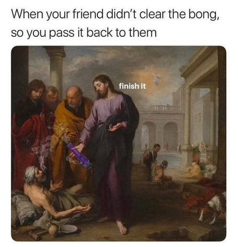 A classical-style painting shows several robed figures gathered around a reclining person. The central figure is holding a modern purple bong that has been digitally added, with smoke rising from it. Text above the image reads, “When your friend didn’t clear the bong, so you pass it back to them.” Near the central figure’s hand, the added words “finish it” appear. The scene blends traditional religious or historical art with humorous modern stoner imagery.
